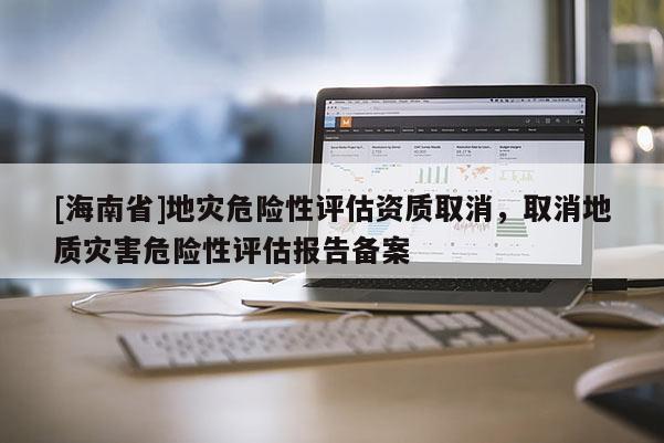 [海南省]地災危險性評估資質取消，取消地質災害危險性評估報告備案