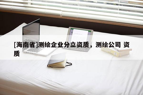 [海南省]測繪企業分立資質，測繪公司 資質