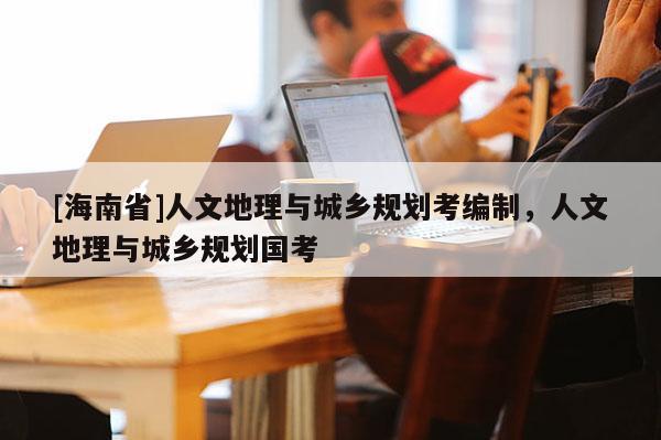 [海南省]人文地理與城鄉規劃考編制，人文地理與城鄉規劃國考