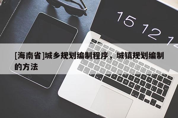 [海南省]城鄉規劃編制程序，城鎮規劃編制的方法