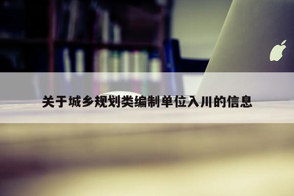 關于城鄉規劃類編制單位入川的信息
