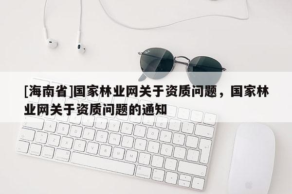 [海南省]國家林業網關于資質問題，國家林業網關于資質問題的通知