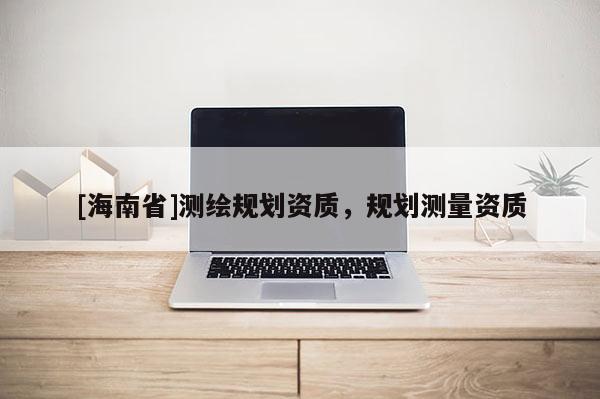 [海南省]測繪規(guī)劃資質(zhì)，規(guī)劃測量資質(zhì)