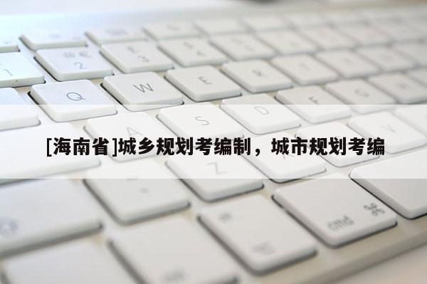 [海南省]城鄉規劃考編制，城市規劃考編