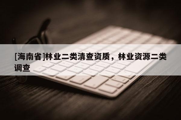 [海南省]林業二類清查資質，林業資源二類調查