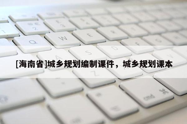 [海南省]城鄉(xiāng)規(guī)劃編制課件，城鄉(xiāng)規(guī)劃課本