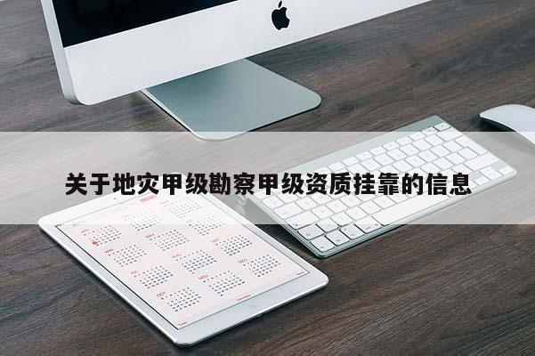 關于地災甲級勘察甲級資質掛靠的信息