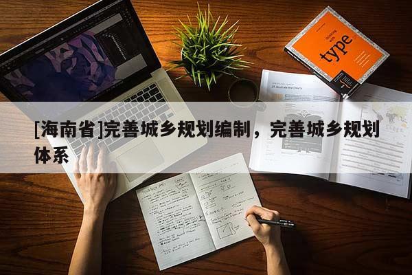 [海南省]完善城鄉規劃編制，完善城鄉規劃體系