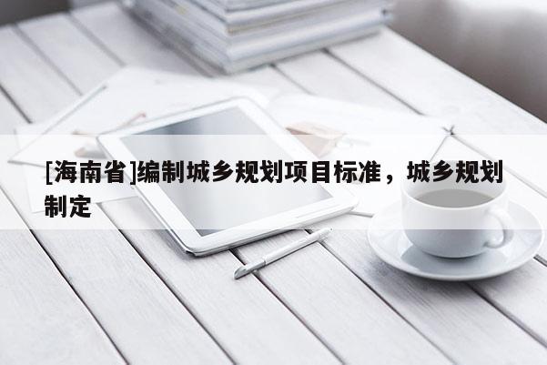 [海南省]編制城鄉(xiāng)規(guī)劃項目標(biāo)準(zhǔn)，城鄉(xiāng)規(guī)劃制定