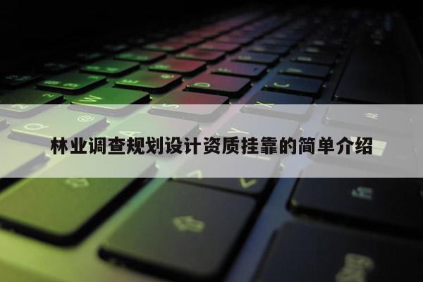 林業(yè)調(diào)查規(guī)劃設(shè)計(jì)資質(zhì)掛靠的簡(jiǎn)單介紹