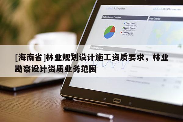 [海南省]林業規劃設計施工資質要求，林業勘察設計資質業務范圍