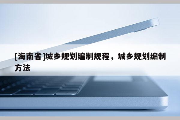 [海南省]城鄉規劃編制規程，城鄉規劃編制方法