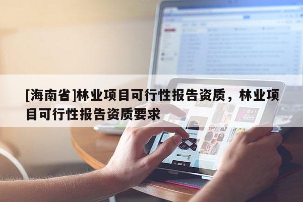 [海南省]林業項目可行性報告資質，林業項目可行性報告資質要求