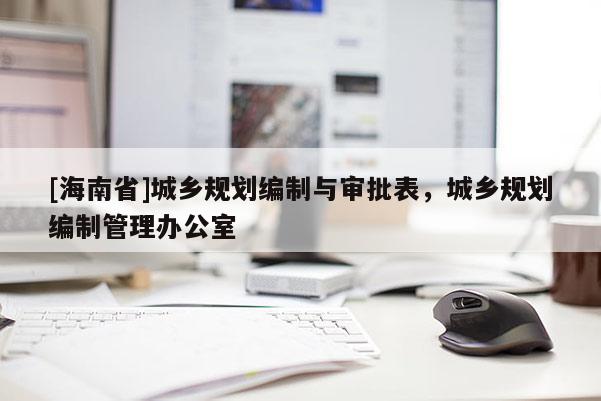 [海南省]城鄉規劃編制與審批表，城鄉規劃編制管理辦公室
