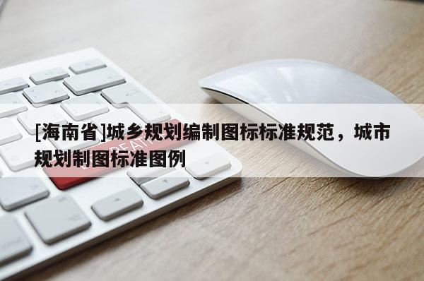[海南省]城鄉(xiāng)規(guī)劃編制圖標標準規(guī)范，城市規(guī)劃制圖標準圖例