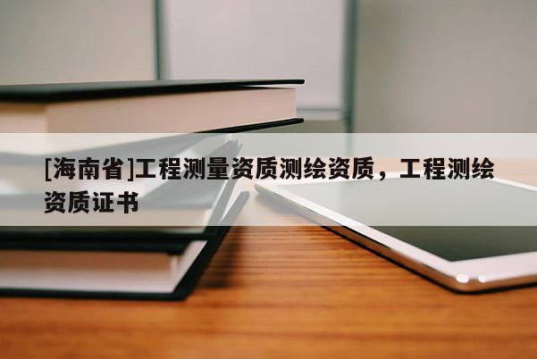 [海南省]工程測量資質(zhì)測繪資質(zhì)，工程測繪資質(zhì)證書