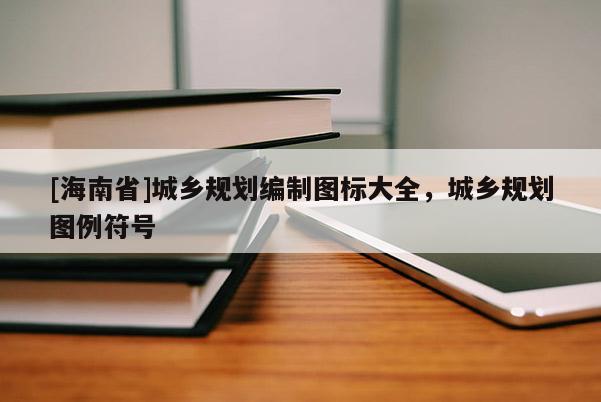 [海南省]城鄉(xiāng)規(guī)劃編制圖標大全，城鄉(xiāng)規(guī)劃圖例符號