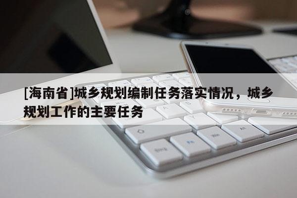 [海南省]城鄉規劃編制任務落實情況，城鄉規劃工作的主要任務