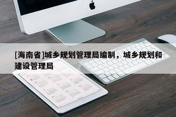 [海南省]城鄉(xiāng)規(guī)劃管理局編制，城鄉(xiāng)規(guī)劃和建設(shè)管理局