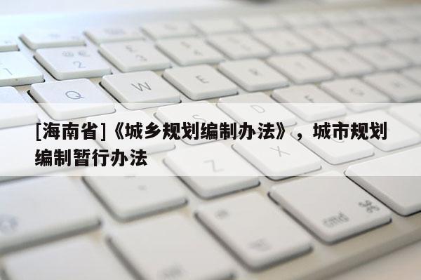 [海南省]《城鄉規劃編制辦法》，城市規劃編制暫行辦法