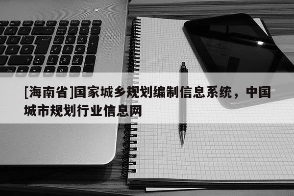 [海南省]國家城鄉規劃編制信息系統，中國城市規劃行業信息網