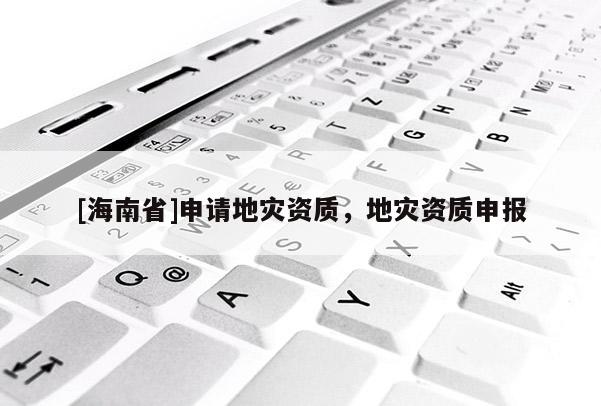 [海南省]申請地災資質，地災資質申報