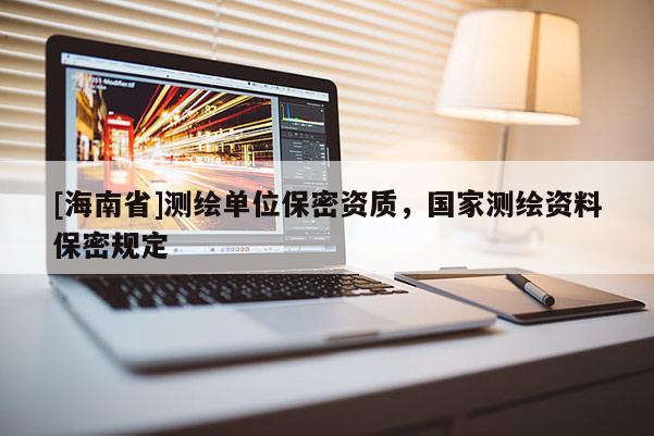 [海南省]測繪單位保密資質，國家測繪資料保密規定
