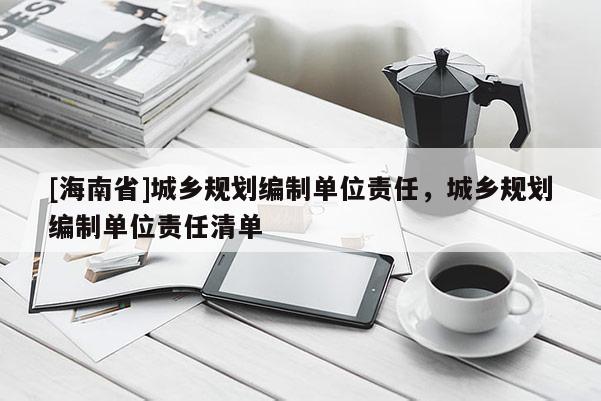 [海南省]城鄉規劃編制單位責任，城鄉規劃編制單位責任清單