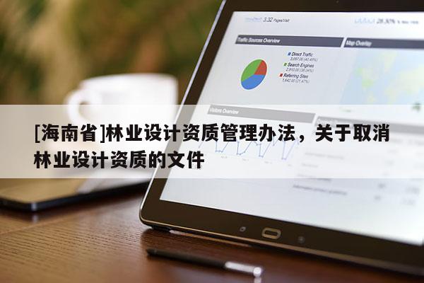 [海南省]林業(yè)設(shè)計(jì)資質(zhì)管理辦法，關(guān)于取消林業(yè)設(shè)計(jì)資質(zhì)的文件