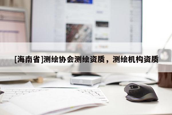 [海南省]測繪協會測繪資質，測繪機構資質