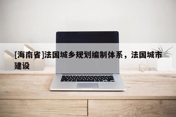 [海南省]法國城鄉規劃編制體系，法國城市建設