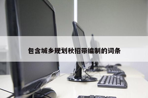 包含城鄉規劃秋招帶編制的詞條