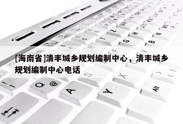 [海南省]清豐城鄉規劃編制中心，清豐城鄉規劃編制中心電話