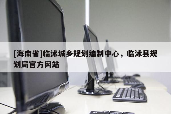 [海南省]臨沭城鄉(xiāng)規(guī)劃編制中心，臨沭縣規(guī)劃局官方網(wǎng)站