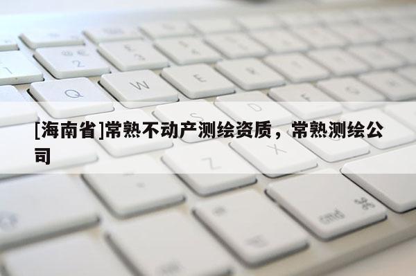 [海南省]常熟不動產測繪資質，常熟測繪公司