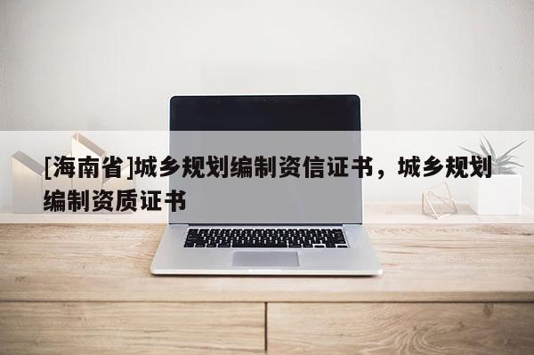 [海南省]城鄉規劃編制資信證書，城鄉規劃編制資質證書