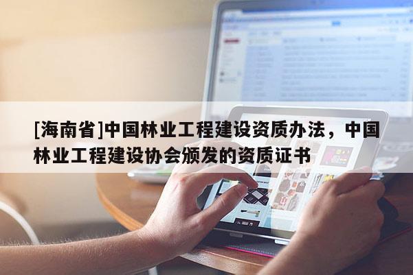 [海南省]中國林業工程建設資質辦法，中國林業工程建設協會頒發的資質證書