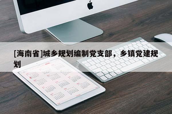 [海南省]城鄉規劃編制黨支部，鄉鎮黨建規劃