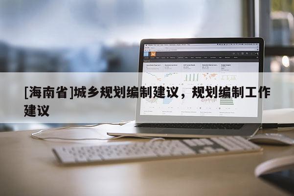 [海南省]城鄉規劃編制建議，規劃編制工作建議