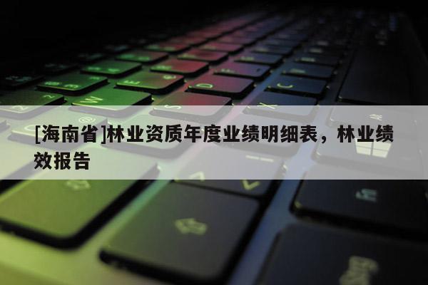 [海南省]林業資質年度業績明細表，林業績效報告