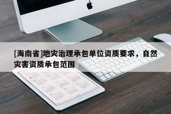[海南省]地災治理承包單位資質要求，自然災害資質承包范圍