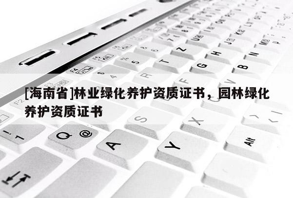 [海南省]林業綠化養護資質證書，園林綠化養護資質證書