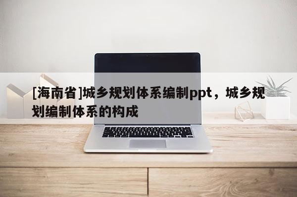 [海南省]城鄉規劃體系編制ppt，城鄉規劃編制體系的構成