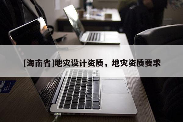 [海南省]地災設計資質，地災資質要求