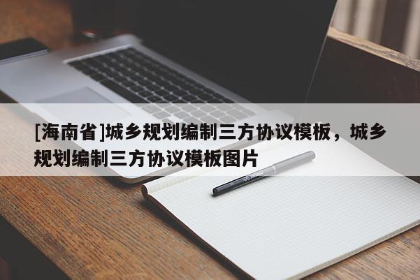 [海南省]城鄉規劃編制三方協議模板，城鄉規劃編制三方協議模板圖片