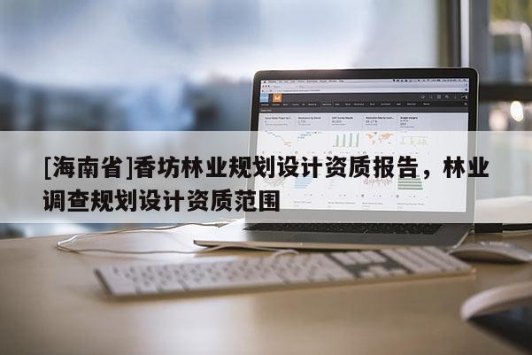 [海南省]香坊林業規劃設計資質報告，林業調查規劃設計資質范圍