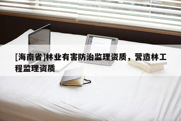 [海南省]林業有害防治監理資質，營造林工程監理資質