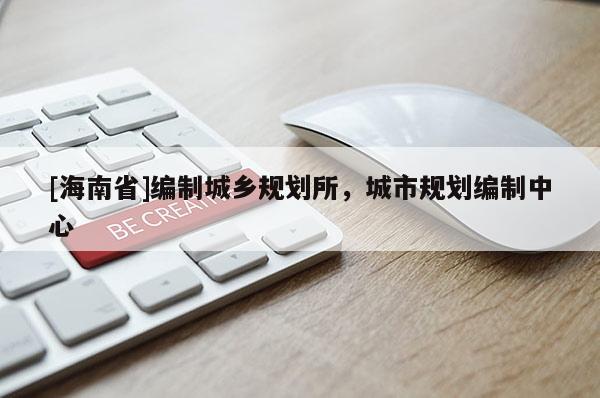 [海南省]編制城鄉規劃所，城市規劃編制中心