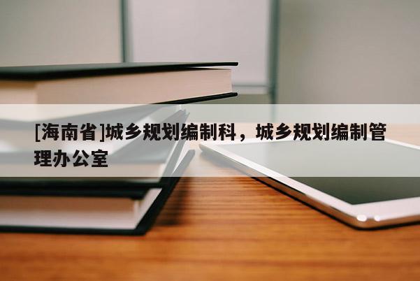 [海南省]城鄉規劃編制科，城鄉規劃編制管理辦公室