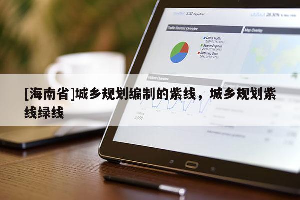 [海南省]城鄉規劃編制的紫線，城鄉規劃紫線綠線